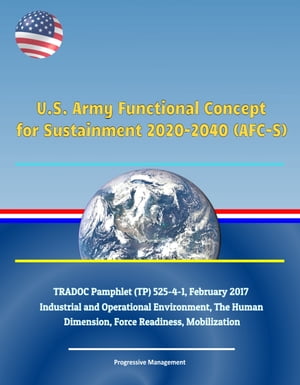 U.S. Army Functional Concept for Sustainment 2020-2040 AFC-S TRADOC Pamphlet TP 525-4-1 February 2017 - Industrial and Operational Environment The Human Dimension Force Readiness …
