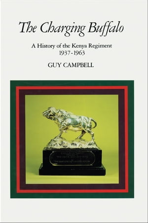 The Charging Buffalo A History of the Kenya Regiment 1937?1963