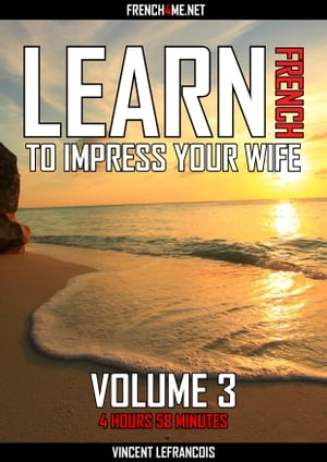 Learn French to impress your wife (4 hours 58 minutes) - Vol 3【電子書籍】[ Vincent Lefrancois ]