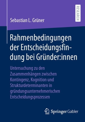 Rahmenbedingungen der Entscheidungsfindung bei Gr?nder:innen Untersuchung zu den Zusammenh?ngen zwischen Kontingenz, Kognition und Strukturdeterminanten in gr?ndungsunternehmerischen Entscheidungsprozessen【電子書籍】[ Sebastian L. Gr?ner ]