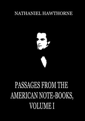 Passages From The American Note-Books, Volume I