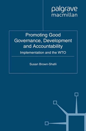 Promoting Good Governance, Development and Accountability Implementation and the WTO【電子書籍】[ S. Brown-Shafii ]
