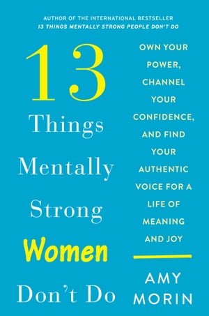 13 Things Mentally Strong Women Don't Do Own Your Power, Channel Your Confidence, and Find Your Authentic Voice for a Life of Meaning and Joy【電子書籍】[ Amy Morin ]