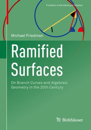 Ramified Surfaces On Branch Curves and Algebraic Geometry in the 20th Century【電子書籍】 Michael Friedman