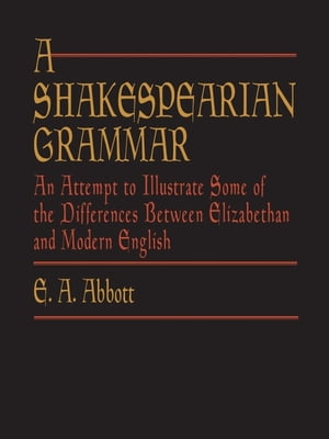 A Shakespearian Grammar An Attempt to Illustrate Some of the Differences Between Elizabethan and Modern English