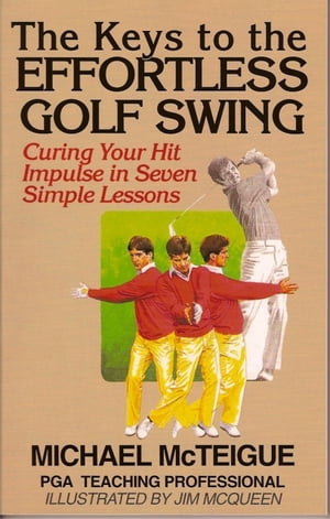 The Keys to the Effortless Golf Swing: Curing Your Hit Impulse in Seven Simple Lessons【電子書籍】 Michael McTeigue