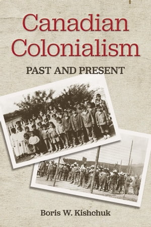 Canadian Colonialism Past and PresentŻҽҡ[ Boris W. Kishchuk ]