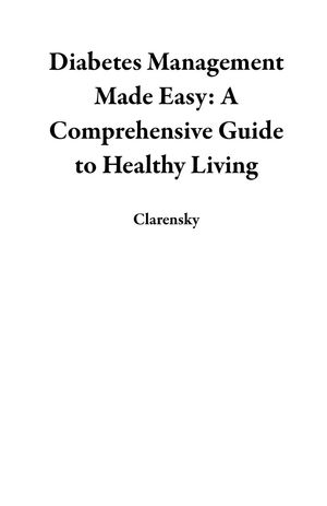 Diabetes Management Made Easy: A Comprehensive Guide to Healthy Living
