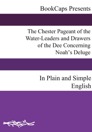 The Chester Pageant of the Water-Leaders and Drawers of the Dee Concerning Noah’s Deluge In Plain and Simple English