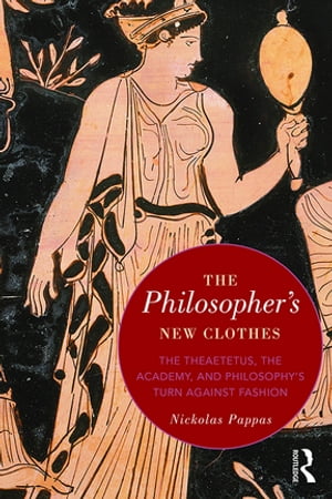 The Philosopher 039 s New Clothes The Theaetetus, the Academy, and Philosophy’s Turn against Fashion【電子書籍】 Nickolas Pappas