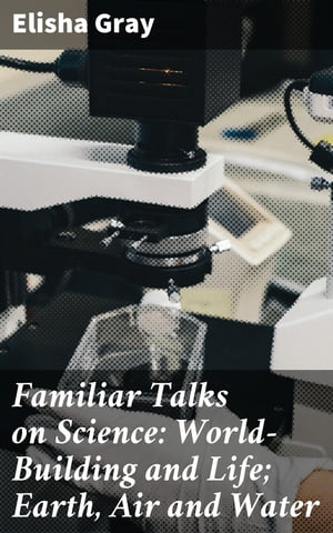 Familiar Talks on Science: World-Building and Li