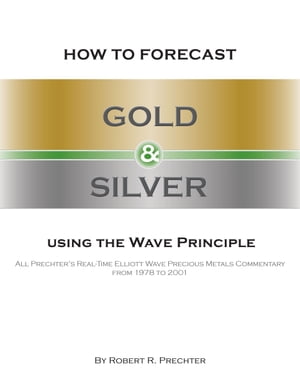 How to Forecast Gold Silver Using the Wave Principle All Prechter’s Real-Time Elliott Wave Precious Metals Commentary from 1978 to 2001【電子書籍】 Robert R. Prechter