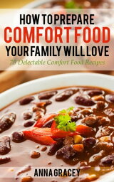 How To Prepare Comfort Food Your Family Will Love 75 Delectable Comfort Food Recipes【電子書籍】[ Anna Gracey ]