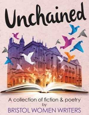 Unchained A Collection of Fiction & Poetry by Bristol Women Writers【電子書籍】[ Various ]