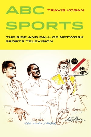 ABC Sports The Rise and Fall of Network Sports Television【電子書籍】[ Travis Vogan ]