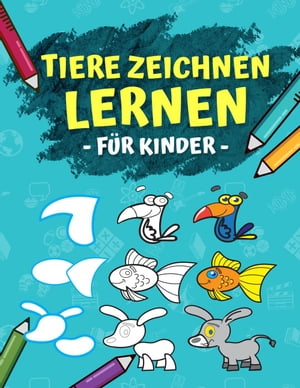 Tiere Zeichnen Lernen Für Kinder: Schritt Für Schritt Anleitung - In 6 Einfachen Schritten 50 Tiere Zeichnen Und Malen Lernen. Ideales Malbuch Als Geschenk Für Den Kindergarten!