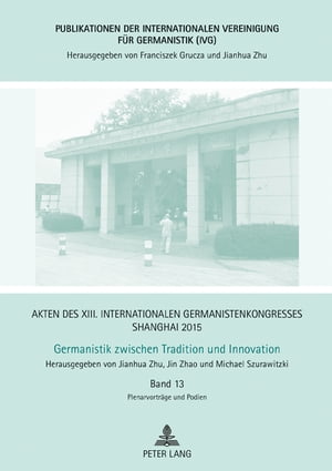 Akten des XIII. Internationalen Germanistenkongresses Shanghai 2015: Germanistik zwischen Tradition und Innovation Band 13: Plenarvortraege und PodienŻҽҡ[ Jianhua Zhu ]