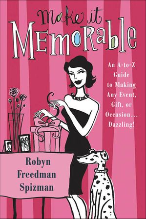 Make It Memorable An A-Z Guide to Making Any Event, Gift or Occasion . . . Dazzling!【電子書籍】[ Robyn Freedman Spizman ]
