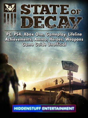 State of Decay, PC, PS4, Xbox One, Gameplay, Lifeline, Achievements, Ammo, Heroes, Weapons, Game Guide UnofficialŻҽҡ[ Hiddenstuff Entertainment ]