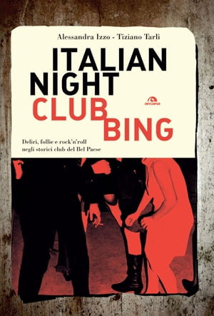 Italian Nightclubbing Deliri, follie e rock’n’roll negli storici club del Bel Paese【電子書籍】[ Alessandra Izzo ]
