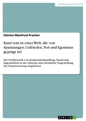 Kind sein in einer Welt, die von Spannungen, Unfrieden, Not und Egoismus gepr?gt ist! Die Problematik von Kindesmisshandlung, Suizid und Jugendarbeit in die ethische und christliche Fragestellung der Verantwortung eingebettet