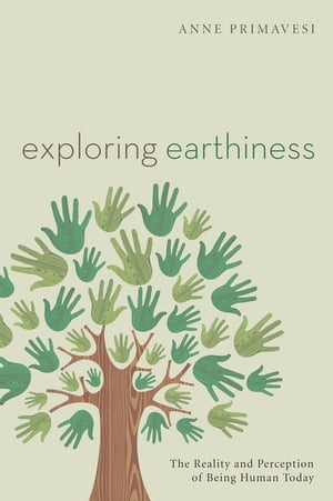 Exploring Earthiness The Reality and Perception of Being Human Today【電子書籍】 Anne Primavesi