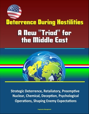 Deterrence During Hostilities: A New "Triad" for the Middle East - Strategic Deterrence, Retaliatory, Preemptive, Nuclear, Chemical, Deception, Psychological Operations, Shaping Enemy Expectations