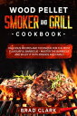 Wood Pellet Smoker and Grill Cookbook: Delicious Recipes and Technique for the Most Flavourful Barbecue ? Master the Barbecue and Enjoy it With Friends and Family