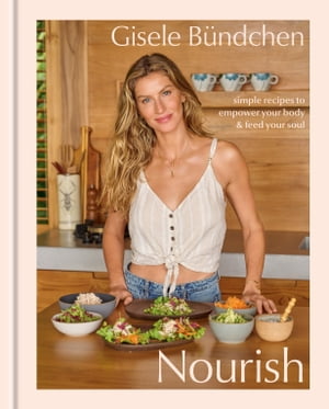 Nourish Simple Recipes to Empower Your Body and Feed Your Soul: A Healthy Lifestyle Cookbook【電子書籍】[ Gisele B?ndchen ]