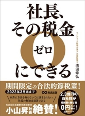 社長、その税金ゼロにできるーーー【2023年3月末まで】期間限定の合法的節税策！【電子書籍】[ 清田幸弘 ]