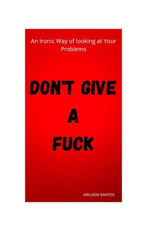 Don't Give A Fuck An ironic way of looking at your problems【電子書籍】[ Arilson Santos ]