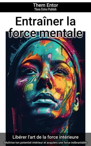 Entra?ner la force mentale Ma?trise ton potentiel int?rieur et acquiers une force in?branlable【電子書籍】[ Them Entor ]