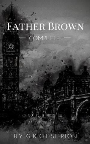 Father Brown (Complete Collection): 53 Murder Mysteries The Scandal of Father Brown, The Donnington Affair & The Mask of Midas…