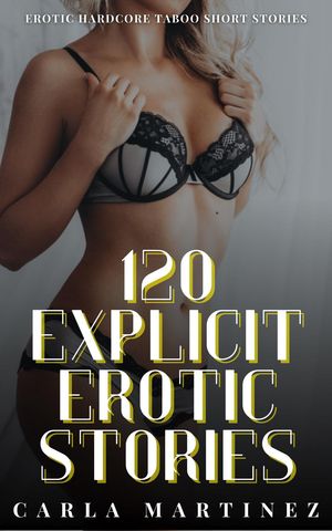 120 Explicit Erotic Stories - Erotic Hardcore Taboo Short Stories【電子書籍】[ Carla Martinez ]