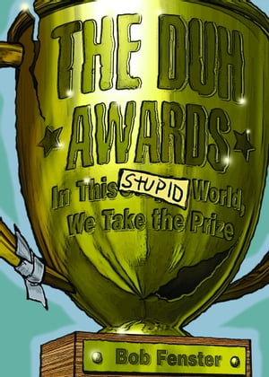 The Duh Awards In This Stupid World, We Take the Prize【電子書籍】[ Bob Fenster ]