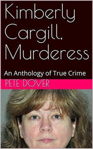 Kimberly Cargill, Murderess An Anthology of True Crime