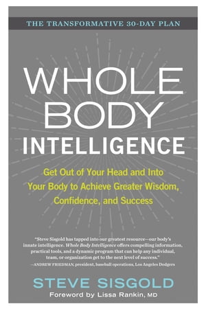 Whole Body Intelligence Get Out of Your Head and Into Your Body to Achieve Greater Wisdom, Confidence, and Success【電子書籍】 Steve Sisgold