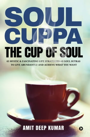 ŷKoboŻҽҥȥ㤨Soul Cuppa - The Cup of Soul 65 Mystic & Fascinating Life Strategies as Soul Sutras to Live Abundantly and Achieve What You WantŻҽҡ[ Amit Deep Kumar ]פβǤʤ165ߤˤʤޤ