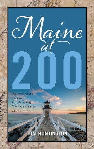 Maine at 200 An Anecdotal History Celebrating Two Centuries of Statehood