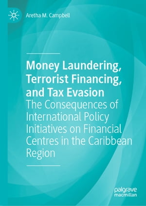 Money Laundering, Terrorist Financing, and Tax Evasion The Consequences of International Policy Initiatives on Financial Centres in the Caribbean Region【電子書籍】 Aretha M. Campbell