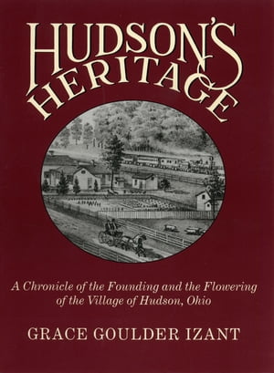 Hudson's Heritage A Chronicle of the Founding and the Flowering of the Village of Hudson, Ohio【電子書籍】[ Grace Goulder Izant ]