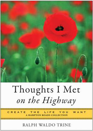 Thoughts I Met on the Highway Create the Life You Want, A Hampton Roads Collection【電子書籍】 Ralph Waldo Trine