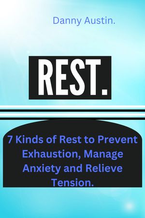 REST 7 Kinds of Rest to Prevent Exhaustion, Manage Anxiety and Relieve Tension.【電子書籍】[ Danny Austin ]