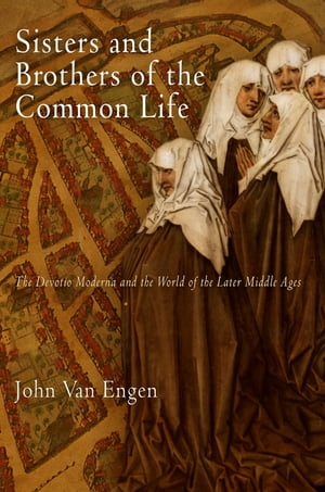 Sisters and Brothers of the Common Life The Devotio Moderna and the World of the Later Middle Ages【電子書籍】 John Van Engen
