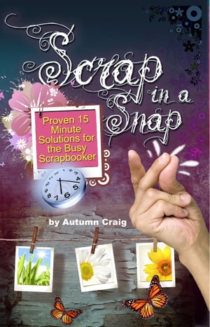 Scrap in a Snap: Proven 15 Minute Solutions for the Busy Scrapbooker