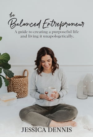 The Balanced Entrepreneur A Guide to Creating a Purposeful Life and Living it Unapologetically