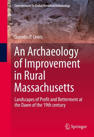 An Archaeology of Improvement in Rural Massachusetts Landscapes of Profit and Betterment at the Dawn of the 19th centuryŻҽҡ[ Quentin Lewis ]