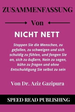 Zusammenfassung Von Nicht Nett Von Dr. Aziz Gazipura Stoppen Sie die Menschen, zu gefallen, zu schweigen und sich schuldig zu f?hlen, und fangen Sie an, sich zu ?u?ern, Nein zu sagen, k?hn zu fragen【電子書籍】[ Speed Read Publishing ]