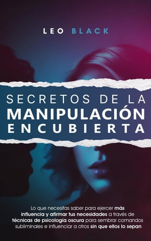 Secretos de la Manipulación Encubierta - Lo Que Necesitas Saber para Ejercer Más Influencia y Afirmar tus Necesidades a Través de Técnicas de Psicología Pscura para Influenciar a Otros