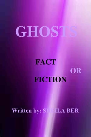GHOSTS - FACT OR FICTION. A theory written by: Sheila Ber.